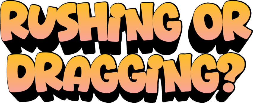 Rushing or Dragging?